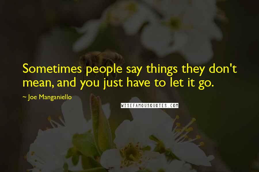 Joe Manganiello Quotes: Sometimes people say things they don't mean, and you just have to let it go.