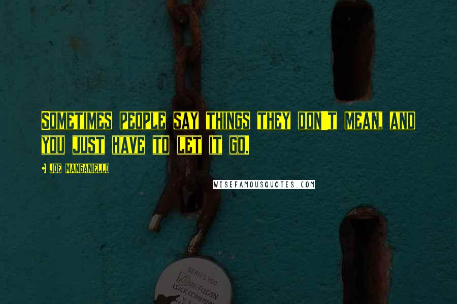 Joe Manganiello Quotes: Sometimes people say things they don't mean, and you just have to let it go.