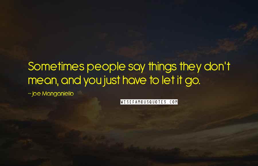 Joe Manganiello Quotes: Sometimes people say things they don't mean, and you just have to let it go.