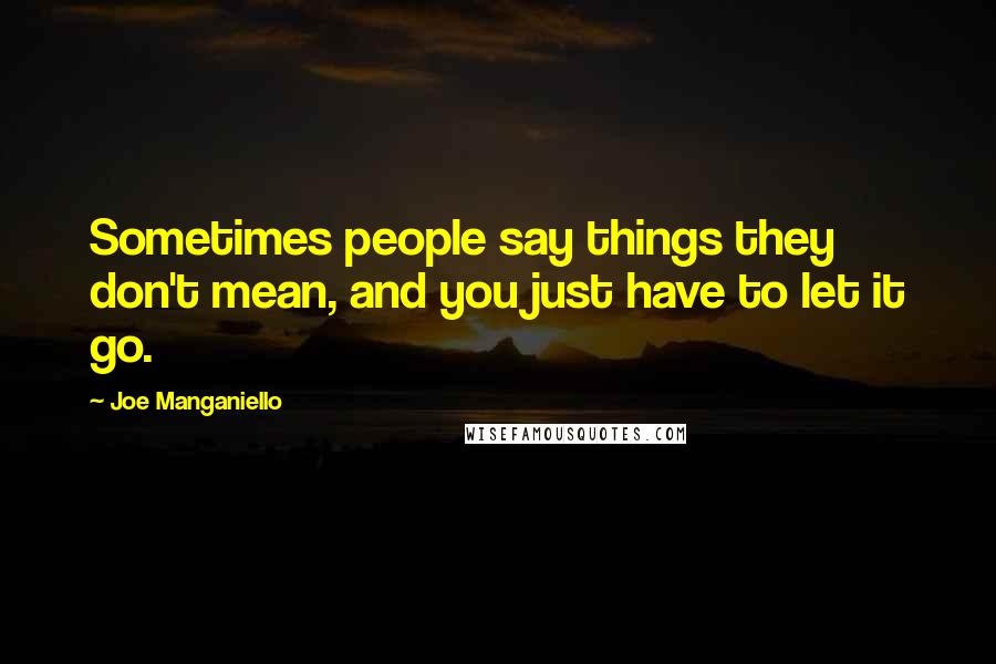Joe Manganiello Quotes: Sometimes people say things they don't mean, and you just have to let it go.