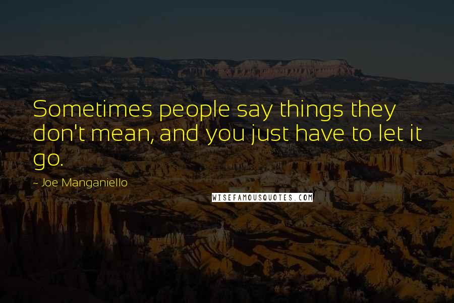 Joe Manganiello Quotes: Sometimes people say things they don't mean, and you just have to let it go.