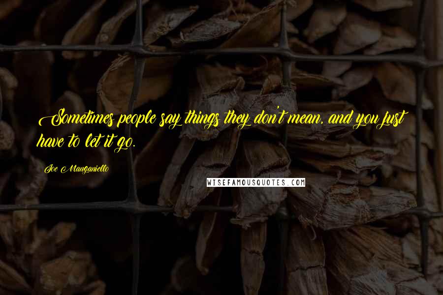 Joe Manganiello Quotes: Sometimes people say things they don't mean, and you just have to let it go.