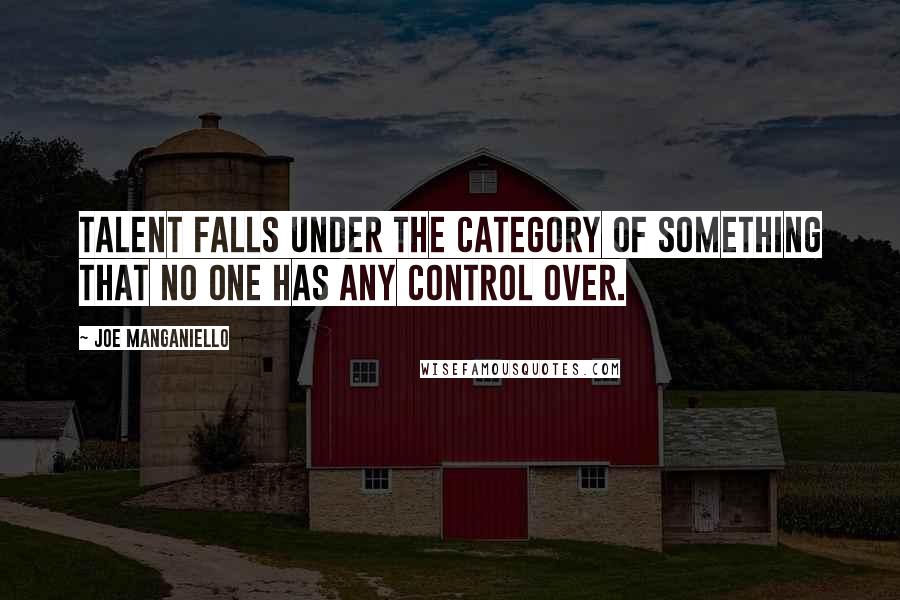 Joe Manganiello Quotes: Talent falls under the category of something that no one has any control over.