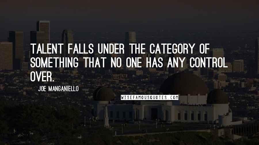 Joe Manganiello Quotes: Talent falls under the category of something that no one has any control over.