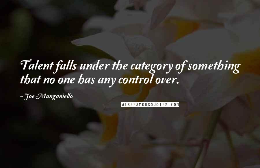 Joe Manganiello Quotes: Talent falls under the category of something that no one has any control over.