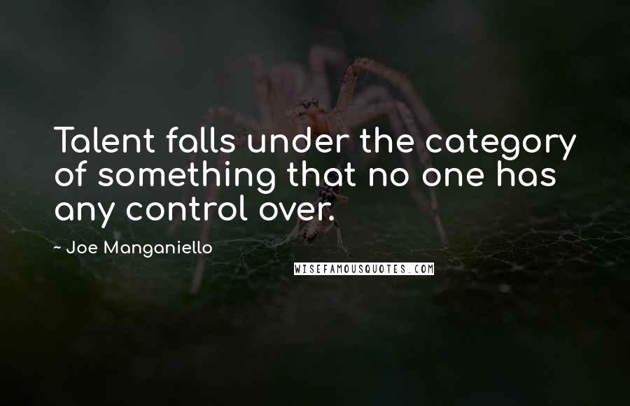 Joe Manganiello Quotes: Talent falls under the category of something that no one has any control over.