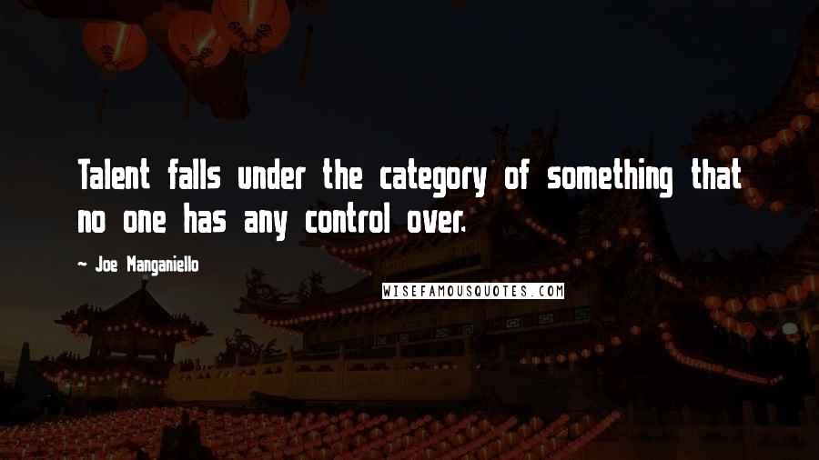 Joe Manganiello Quotes: Talent falls under the category of something that no one has any control over.