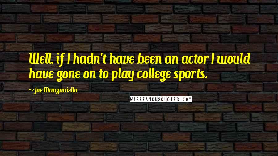 Joe Manganiello Quotes: Well, if I hadn't have been an actor I would have gone on to play college sports.