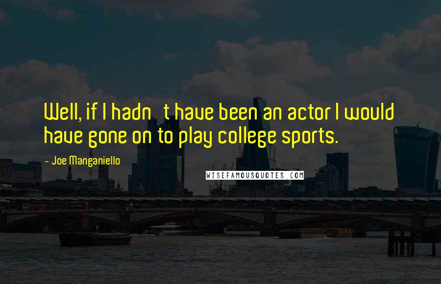 Joe Manganiello Quotes: Well, if I hadn't have been an actor I would have gone on to play college sports.