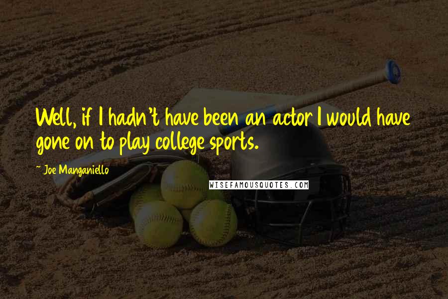 Joe Manganiello Quotes: Well, if I hadn't have been an actor I would have gone on to play college sports.