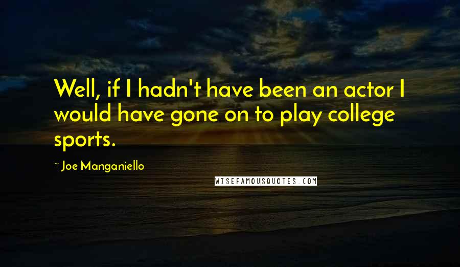 Joe Manganiello Quotes: Well, if I hadn't have been an actor I would have gone on to play college sports.