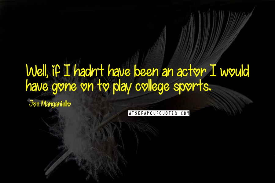 Joe Manganiello Quotes: Well, if I hadn't have been an actor I would have gone on to play college sports.