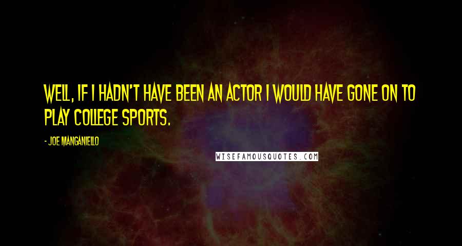 Joe Manganiello Quotes: Well, if I hadn't have been an actor I would have gone on to play college sports.