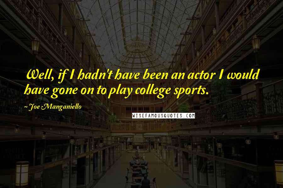 Joe Manganiello Quotes: Well, if I hadn't have been an actor I would have gone on to play college sports.