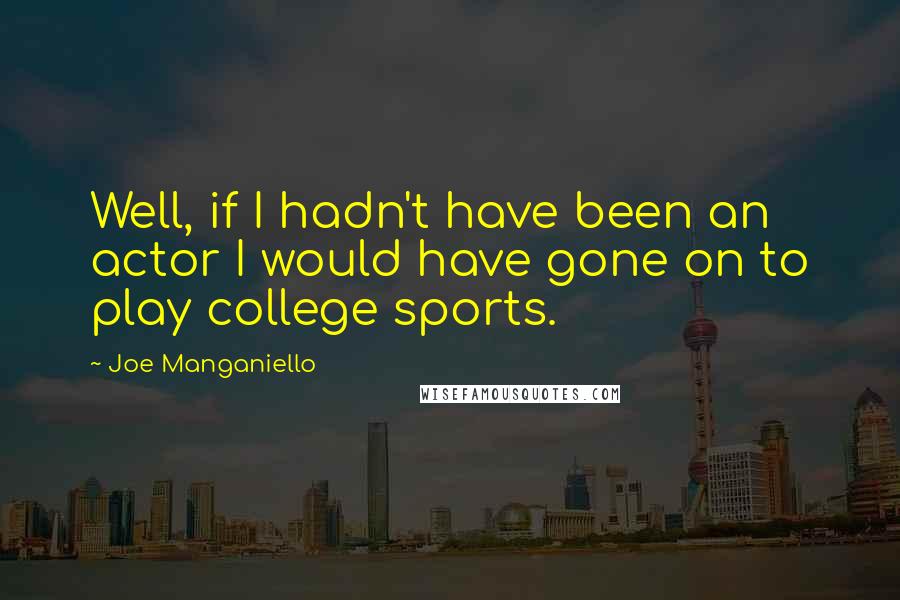 Joe Manganiello Quotes: Well, if I hadn't have been an actor I would have gone on to play college sports.