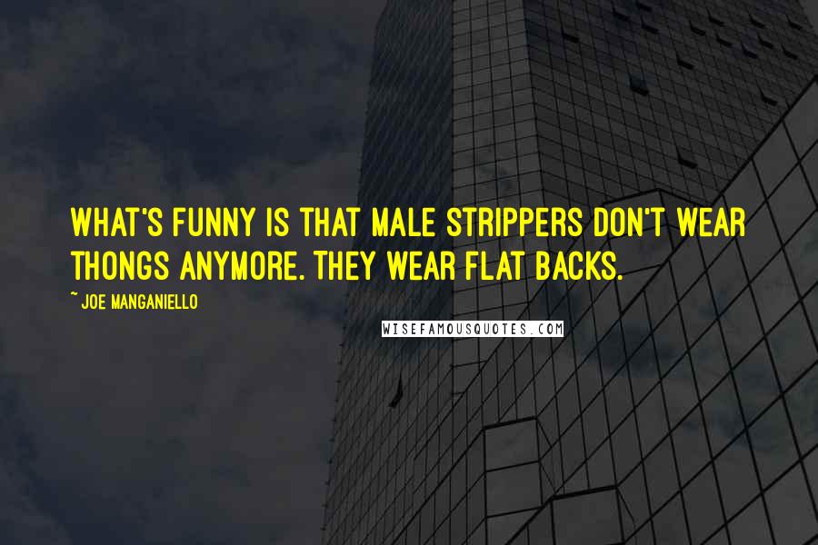 Joe Manganiello Quotes: What's funny is that male strippers don't wear thongs anymore. They wear flat backs.
