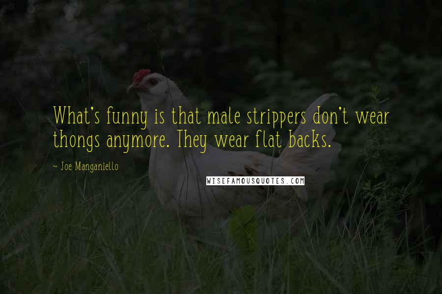 Joe Manganiello Quotes: What's funny is that male strippers don't wear thongs anymore. They wear flat backs.