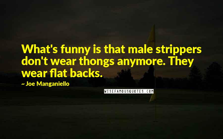 Joe Manganiello Quotes: What's funny is that male strippers don't wear thongs anymore. They wear flat backs.