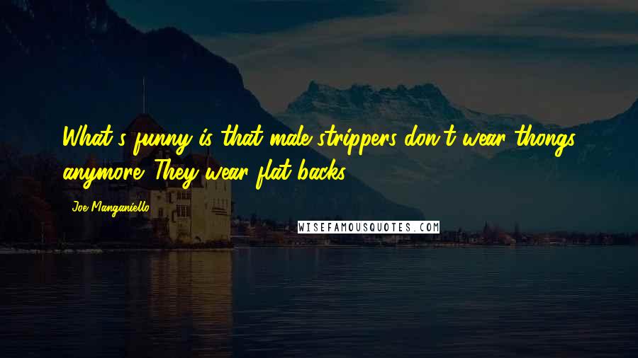 Joe Manganiello Quotes: What's funny is that male strippers don't wear thongs anymore. They wear flat backs.