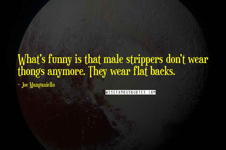 Joe Manganiello Quotes: What's funny is that male strippers don't wear thongs anymore. They wear flat backs.