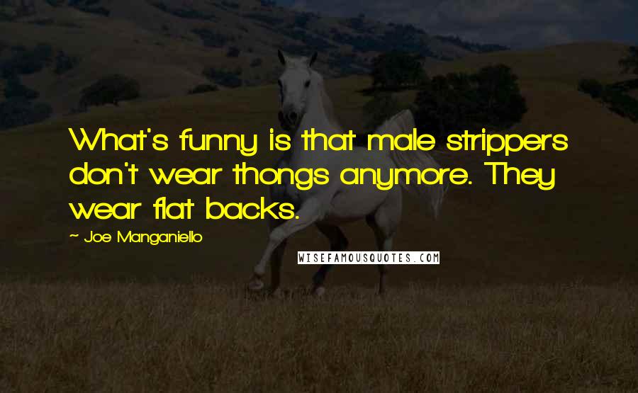 Joe Manganiello Quotes: What's funny is that male strippers don't wear thongs anymore. They wear flat backs.