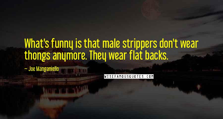 Joe Manganiello Quotes: What's funny is that male strippers don't wear thongs anymore. They wear flat backs.