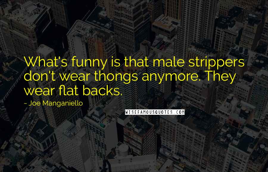 Joe Manganiello Quotes: What's funny is that male strippers don't wear thongs anymore. They wear flat backs.