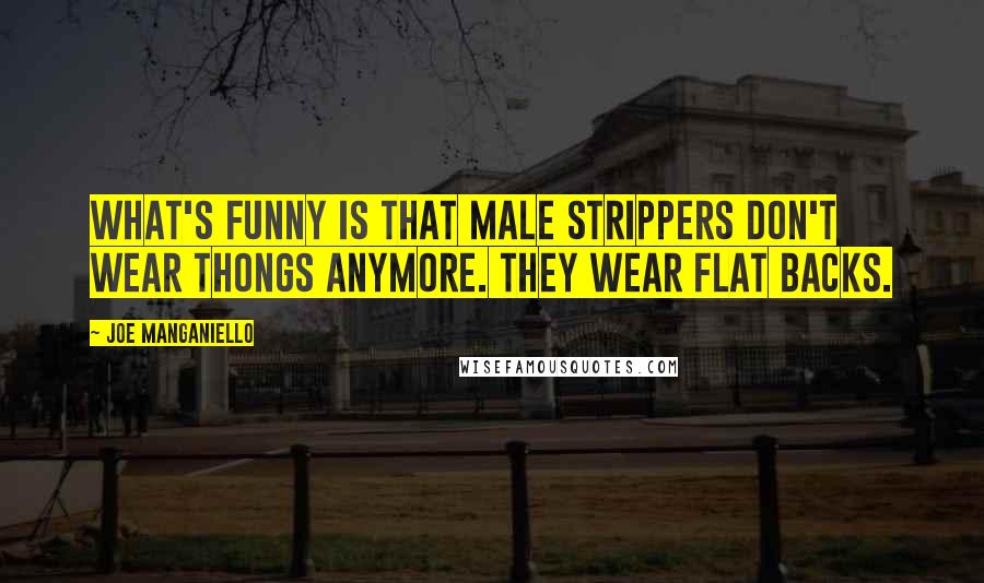 Joe Manganiello Quotes: What's funny is that male strippers don't wear thongs anymore. They wear flat backs.