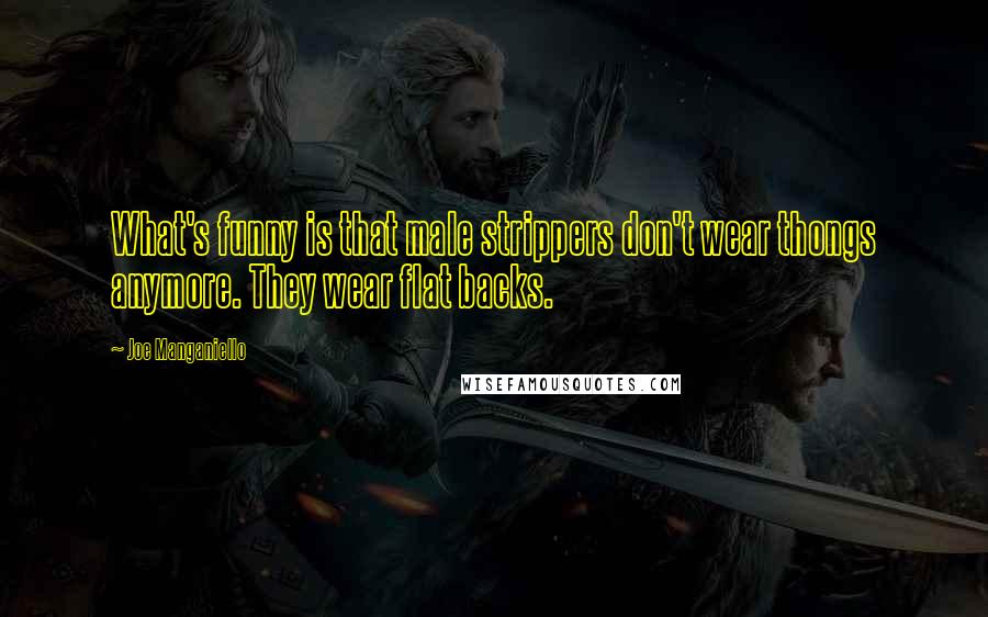 Joe Manganiello Quotes: What's funny is that male strippers don't wear thongs anymore. They wear flat backs.