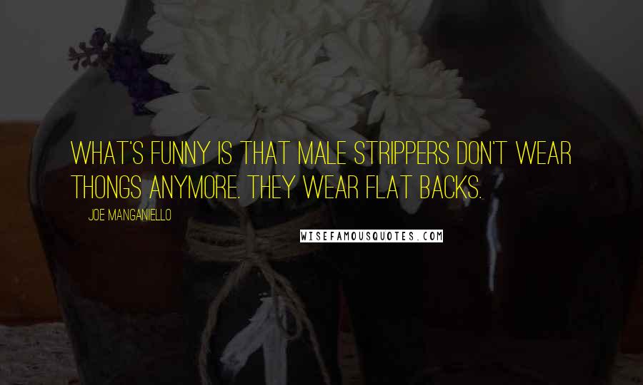 Joe Manganiello Quotes: What's funny is that male strippers don't wear thongs anymore. They wear flat backs.