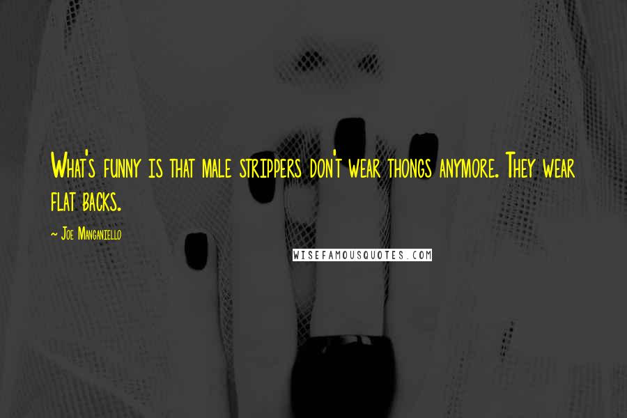 Joe Manganiello Quotes: What's funny is that male strippers don't wear thongs anymore. They wear flat backs.