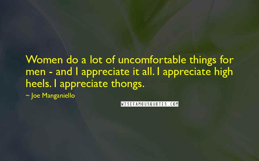 Joe Manganiello Quotes: Women do a lot of uncomfortable things for men - and I appreciate it all. I appreciate high heels. I appreciate thongs.