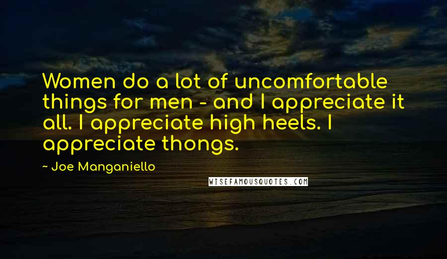 Joe Manganiello Quotes: Women do a lot of uncomfortable things for men - and I appreciate it all. I appreciate high heels. I appreciate thongs.