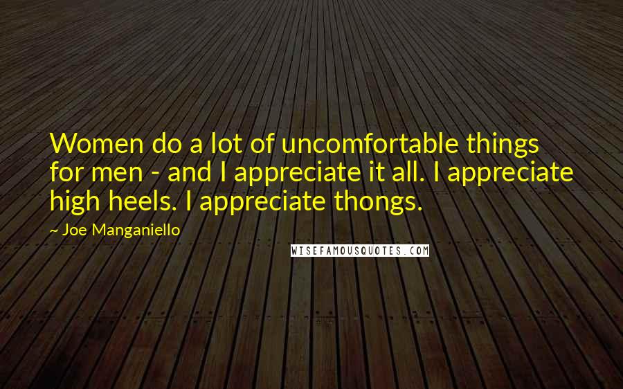 Joe Manganiello Quotes: Women do a lot of uncomfortable things for men - and I appreciate it all. I appreciate high heels. I appreciate thongs.