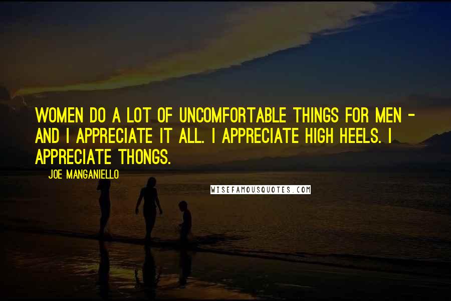 Joe Manganiello Quotes: Women do a lot of uncomfortable things for men - and I appreciate it all. I appreciate high heels. I appreciate thongs.