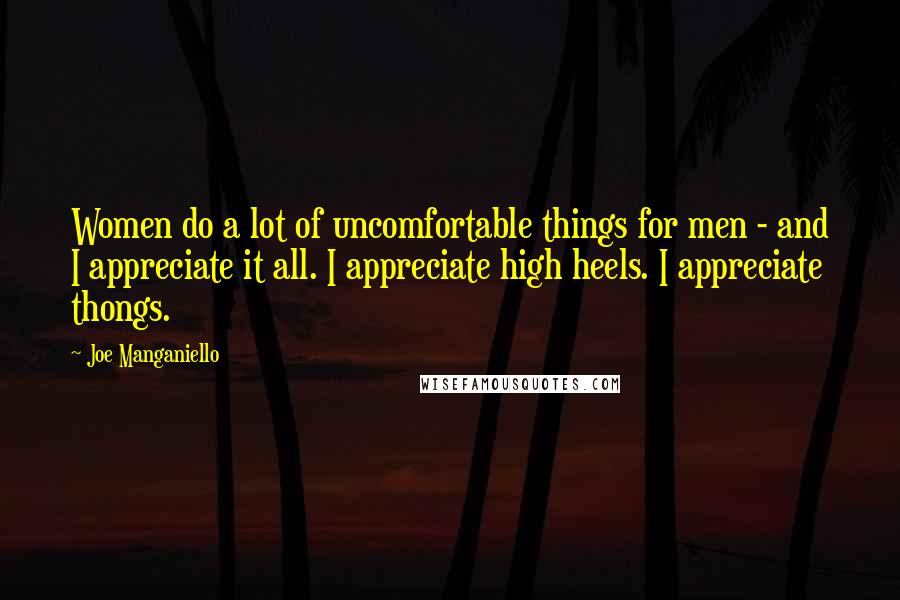 Joe Manganiello Quotes: Women do a lot of uncomfortable things for men - and I appreciate it all. I appreciate high heels. I appreciate thongs.