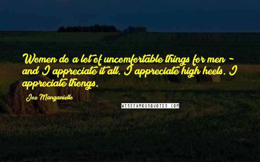 Joe Manganiello Quotes: Women do a lot of uncomfortable things for men - and I appreciate it all. I appreciate high heels. I appreciate thongs.