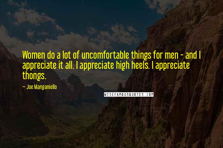 Joe Manganiello Quotes: Women do a lot of uncomfortable things for men - and I appreciate it all. I appreciate high heels. I appreciate thongs.