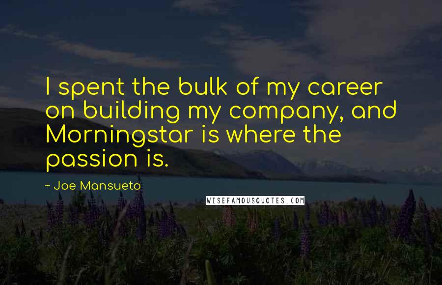 Joe Mansueto Quotes: I spent the bulk of my career on building my company, and Morningstar is where the passion is.