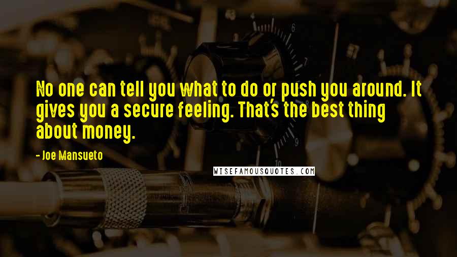 Joe Mansueto Quotes: No one can tell you what to do or push you around. It gives you a secure feeling. That's the best thing about money.