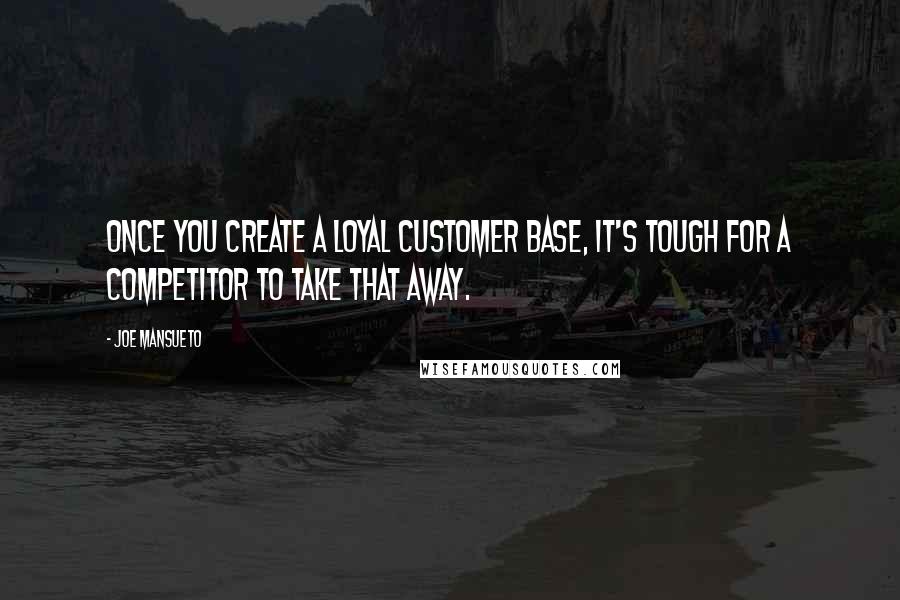 Joe Mansueto Quotes: Once you create a loyal customer base, it's tough for a competitor to take that away.