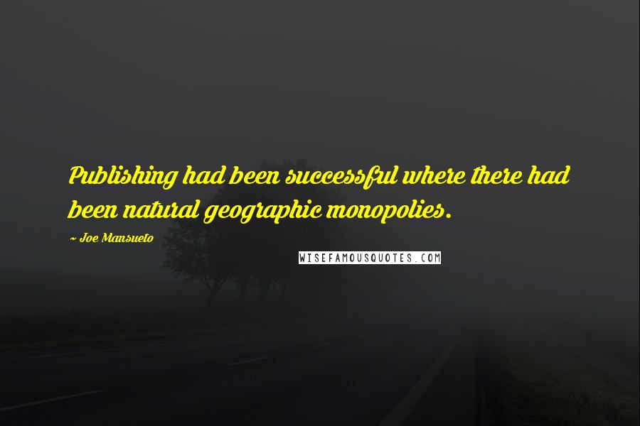 Joe Mansueto Quotes: Publishing had been successful where there had been natural geographic monopolies.