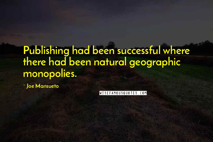 Joe Mansueto Quotes: Publishing had been successful where there had been natural geographic monopolies.