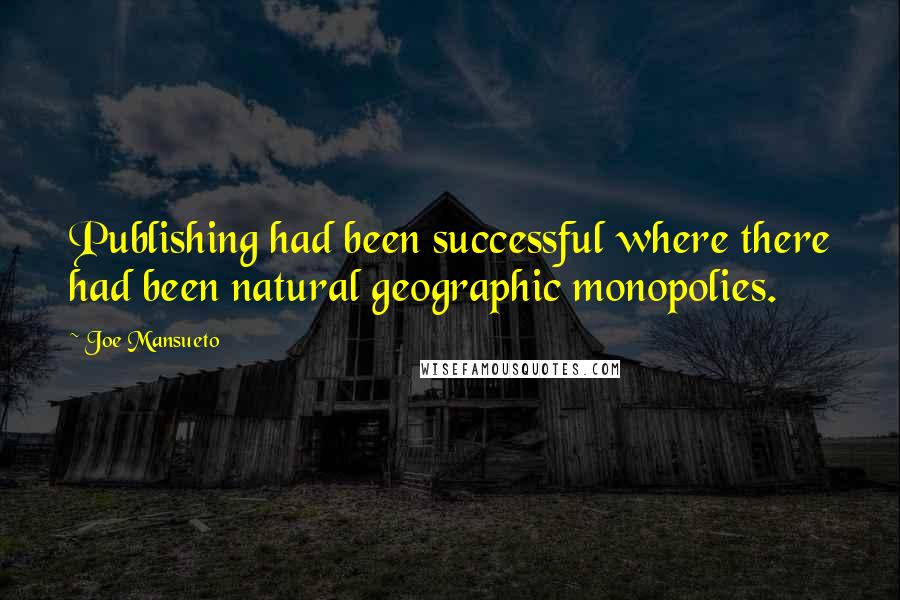 Joe Mansueto Quotes: Publishing had been successful where there had been natural geographic monopolies.