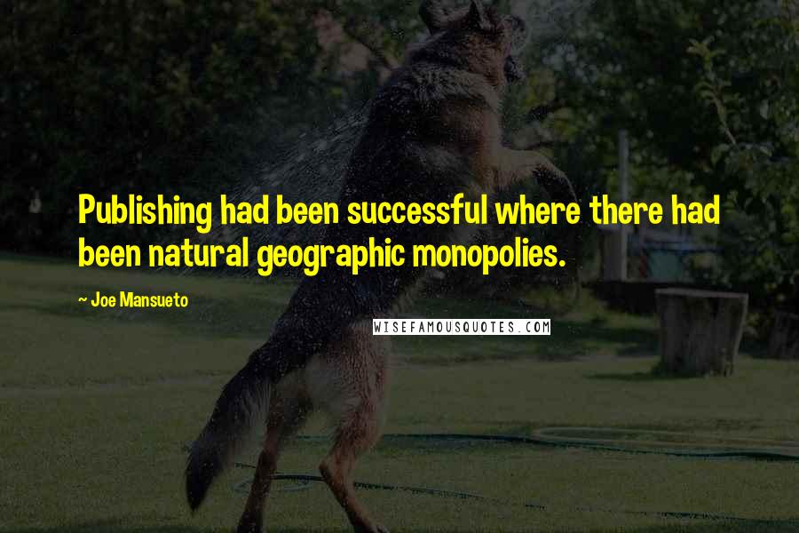 Joe Mansueto Quotes: Publishing had been successful where there had been natural geographic monopolies.