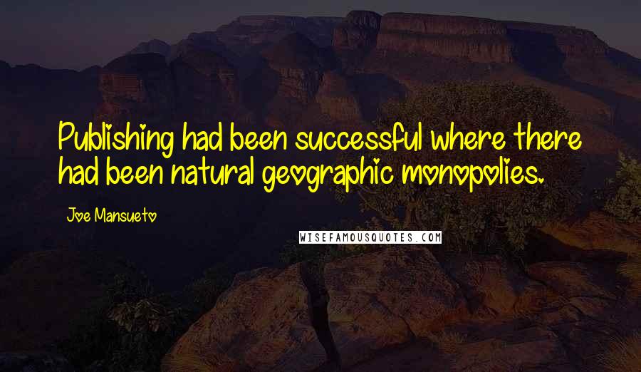 Joe Mansueto Quotes: Publishing had been successful where there had been natural geographic monopolies.