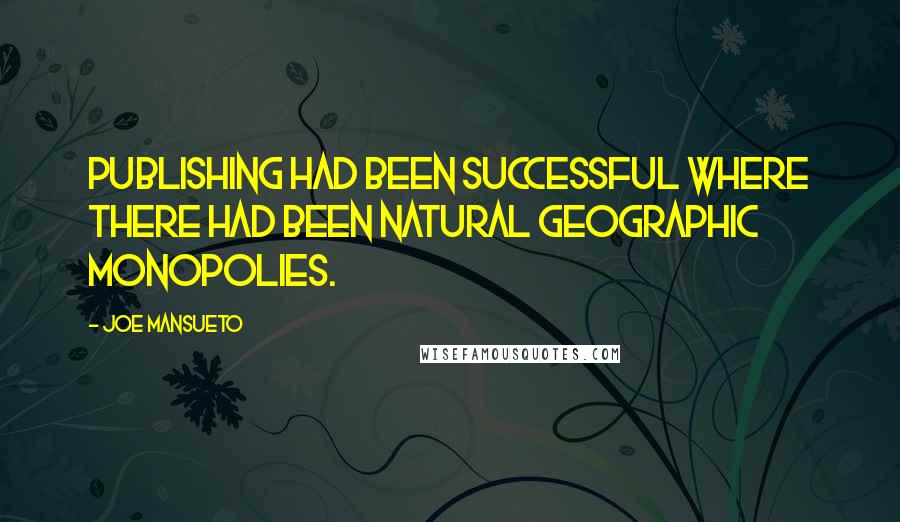 Joe Mansueto Quotes: Publishing had been successful where there had been natural geographic monopolies.