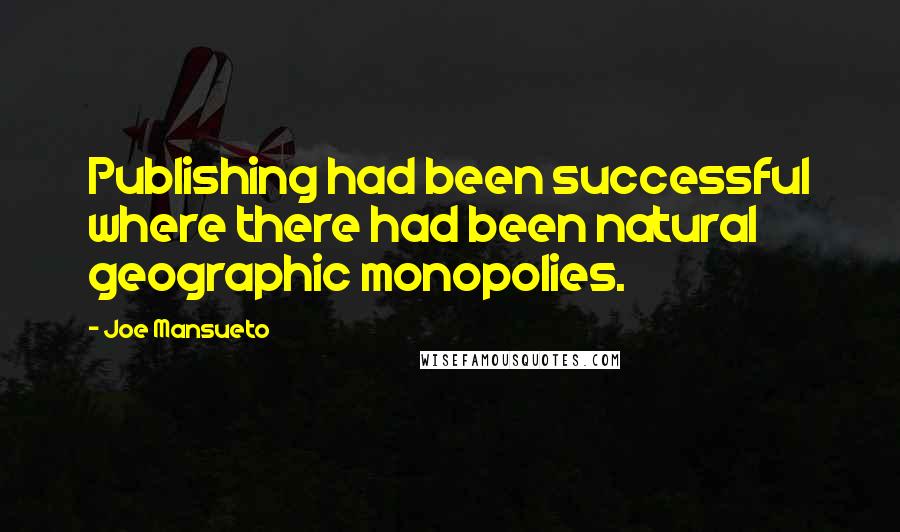 Joe Mansueto Quotes: Publishing had been successful where there had been natural geographic monopolies.