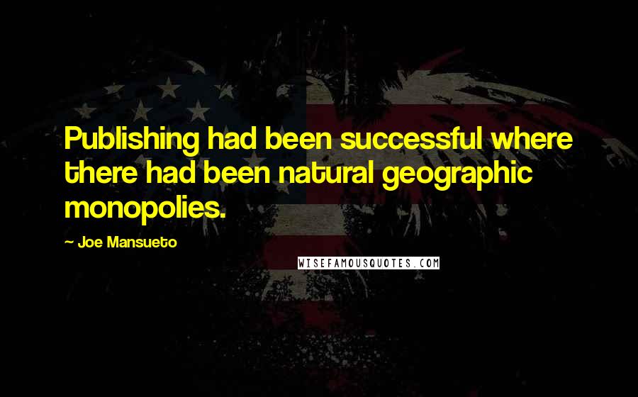 Joe Mansueto Quotes: Publishing had been successful where there had been natural geographic monopolies.