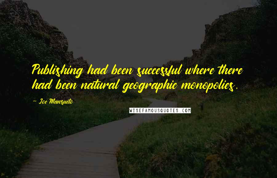Joe Mansueto Quotes: Publishing had been successful where there had been natural geographic monopolies.